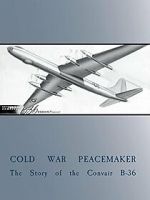 Cold War Peacemaker: The Story of the Convair B-36