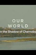 Watch Our World: In the Shadow of Chernobyl Myflixer