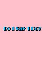 Watch Do I Say I Do Myflixer