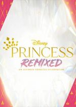 Watch Disney Princess Remixed - An Ultimate Princess Celebration (TV Special 2021) Myflixer